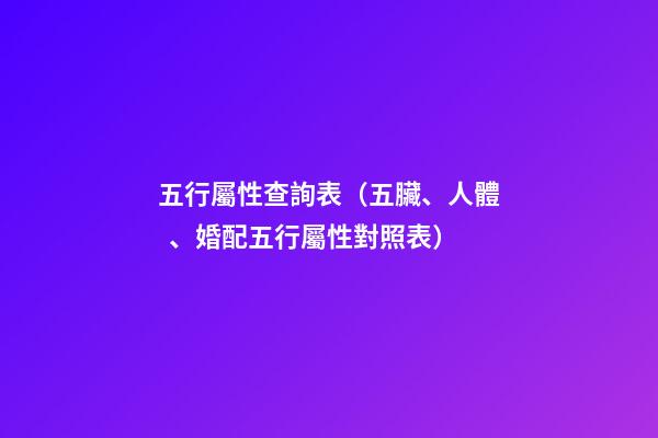五行屬性查詢表（五臟、人體、婚配五行屬性對照表）